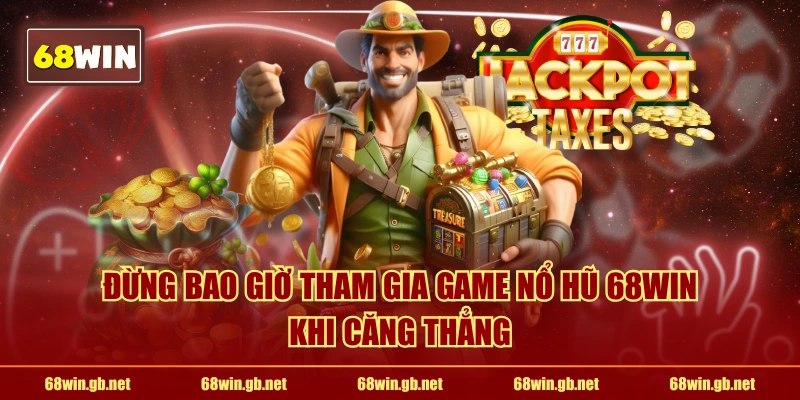 Đừng bao giờ tham gia game nổ hũ 68WIN khi căng thẳng